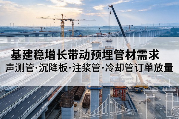 新乐基建稳增长带动预埋监测管材需求,声测管、沉降板、注浆管订单持续放量